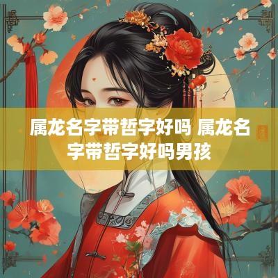 属龙名字带哲字好吗 属龙名字带哲字好吗男孩