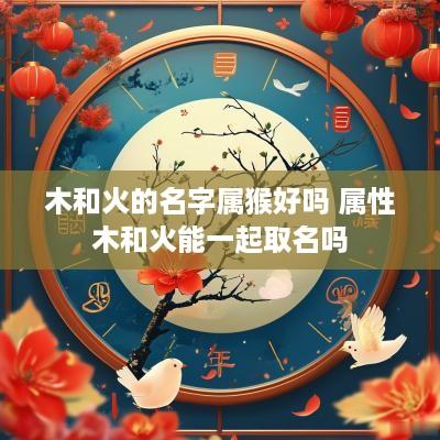 木和火的名字属猴好吗 属性木和火能一起取名吗