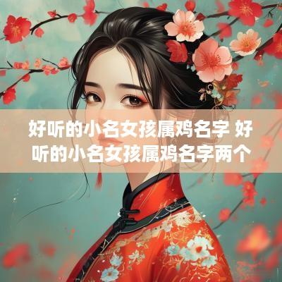 好听的小名女孩属鸡名字 好听的小名女孩属鸡名字两个字