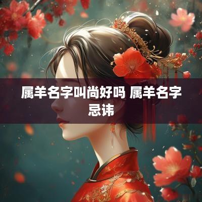 属羊名字叫尚好吗 属羊名字忌讳