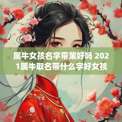 属牛女孩名字带策好吗 2025属牛取名带什么字好女孩