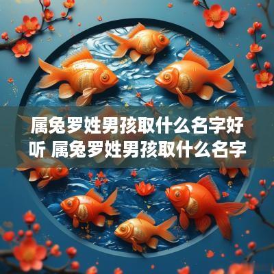 属兔罗姓男孩取什么名字好听 属兔罗姓男孩取什么名字好听点
