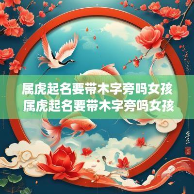 属虎起名要带木字旁吗女孩 属虎起名要带木字旁吗女孩名字