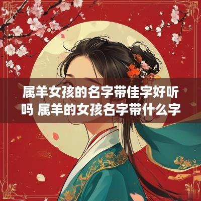 属羊女孩的名字带佳字好听吗 属羊的女孩名字带什么字好