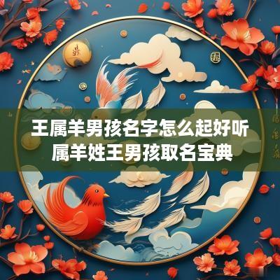 王属羊男孩名字怎么起好听 属羊姓王男孩取名宝典