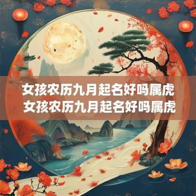 女孩农历九月起名好吗属虎 女孩农历九月起名好吗属虎的