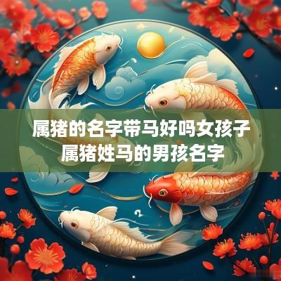 属猪的名字带马好吗女孩子 属猪姓马的男孩名字