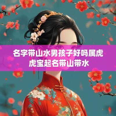 名字带山水男孩子好吗属虎 虎宝起名带山带水