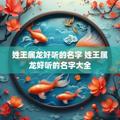 姓王属龙好听的名字 姓王属龙好听的名字大全