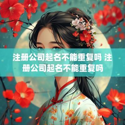注册公司起名不能重复吗 注册公司起名不能重复吗