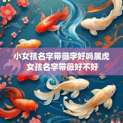 小女孩名字带薇字好吗属虎 女孩名字带薇好不好