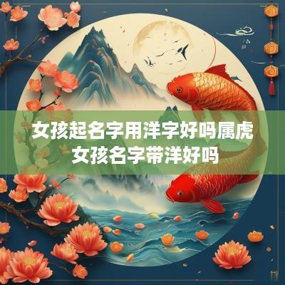 女孩起名字用洋字好吗属虎 女孩名字带洋好吗