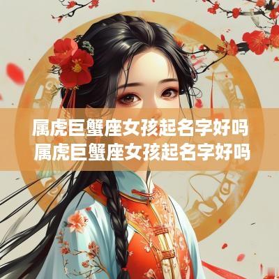 属虎巨蟹座女孩起名字好吗 属虎巨蟹座女孩起名字好吗
