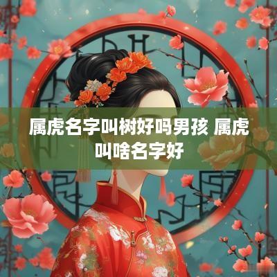 属虎名字叫树好吗男孩 属虎叫啥名字好