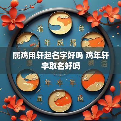 属鸡用轩起名字好吗 鸡年轩字取名好吗