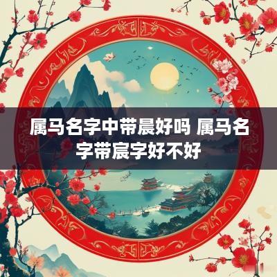 属马名字中带晨好吗 属马名字带宸字好不好
