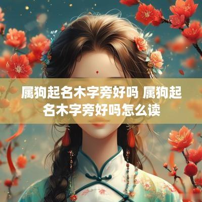 属狗起名木字旁好吗 属狗起名木字旁好吗怎么读