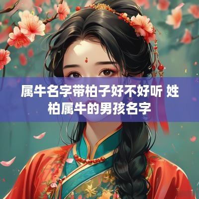 属牛名字带柏子好不好听 姓柏属牛的男孩名字