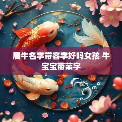 属牛名字带容字好吗女孩 牛宝宝带荣字