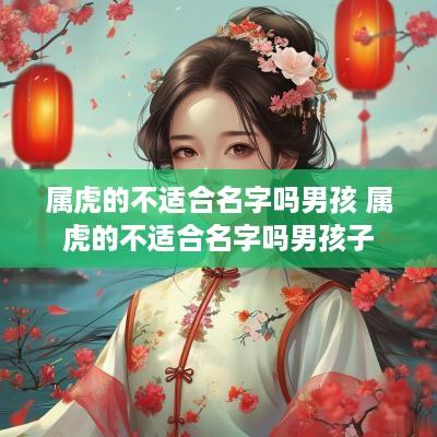 属虎的不适合名字吗男孩 属虎的不适合名字吗男孩子