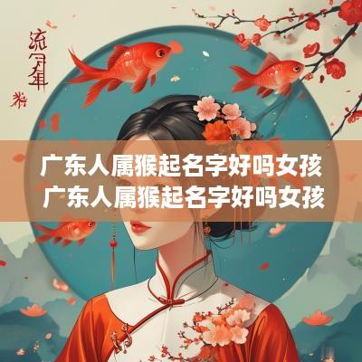 广东人属猴起名字好吗女孩 广东人属猴起名字好吗女孩子