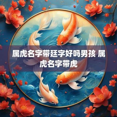 属虎名字带廷字好吗男孩 属虎名字带虎