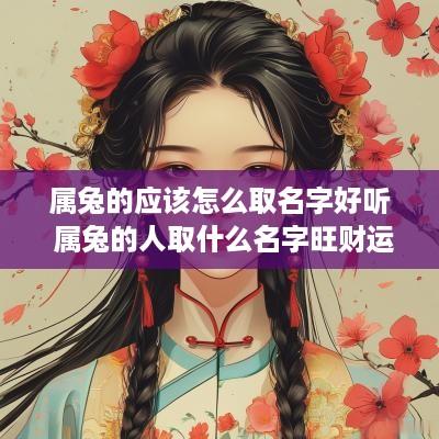 属兔的应该怎么取名字好听 属兔的人取什么名字旺财运