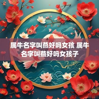 属牛名字叫燕好吗女孩 属牛名字叫燕好吗女孩子