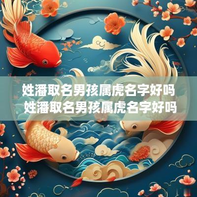 姓潘取名男孩属虎名字好吗 姓潘取名男孩属虎名字好吗