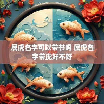 属虎名字可以带书吗 属虎名字带虎好不好