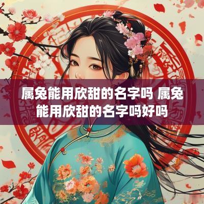 属兔能用欣甜的名字吗 属兔能用欣甜的名字吗好吗