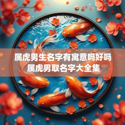属虎男生名字有寓意吗好吗 属虎男取名字大全集