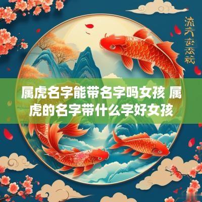 属虎名字能带名字吗女孩 属虎的名字带什么字好女孩
