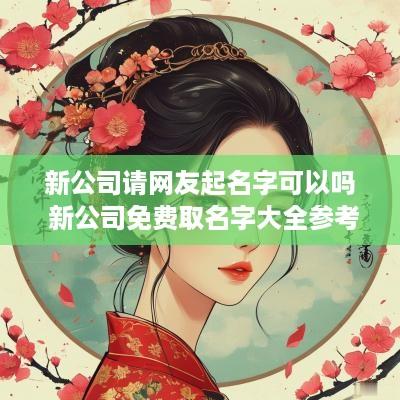 新公司请网友起名字可以吗 新公司免费取名字大全参考