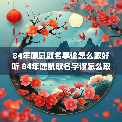 84年属鼠取名字该怎么取好听 84年属鼠取名字该怎么取好听点