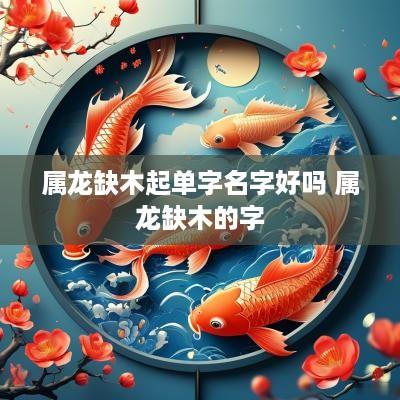 属龙缺木起单字名字好吗 属龙缺木的字