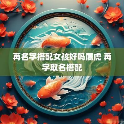 苒名字搭配女孩好吗属虎 苒字取名搭配