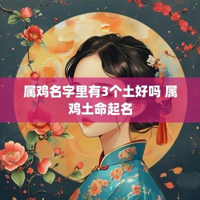 属鸡名字里有3个土好吗 属鸡土命起名