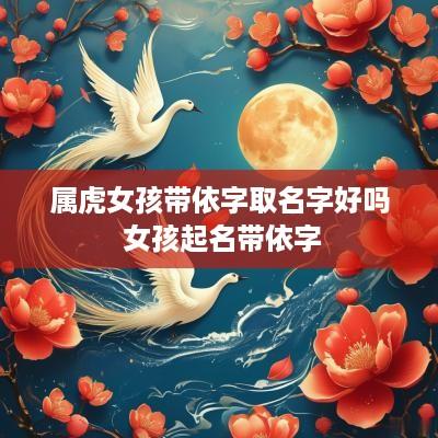 属虎女孩带依字取名字好吗 女孩起名带依字
