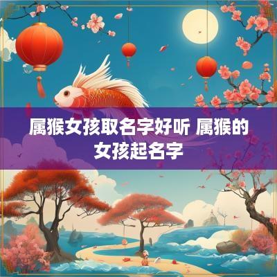 属猴女孩取名字好听 属猴的女孩起名字