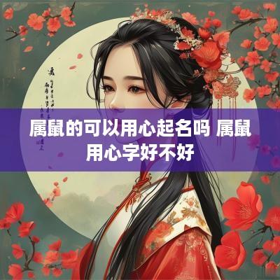 属鼠的可以用心起名吗 属鼠用心字好不好