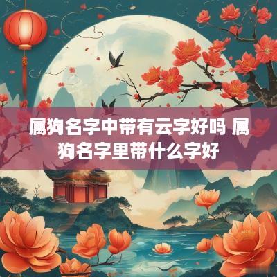 属狗名字中带有云字好吗 属狗名字里带什么字好