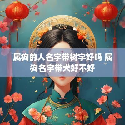 属狗的人名字带树字好吗 属狗名字带犬好不好