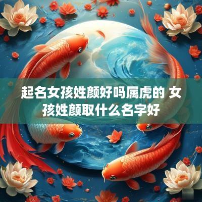 起名女孩姓颜好吗属虎的 女孩姓颜取什么名字好
