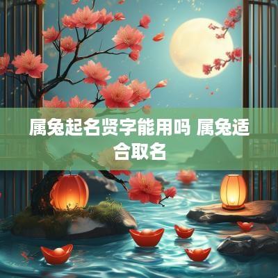属兔起名贤字能用吗 属兔适合取名