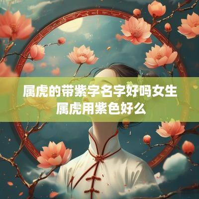 属虎的带紫字名字好吗女生 属虎用紫色好么