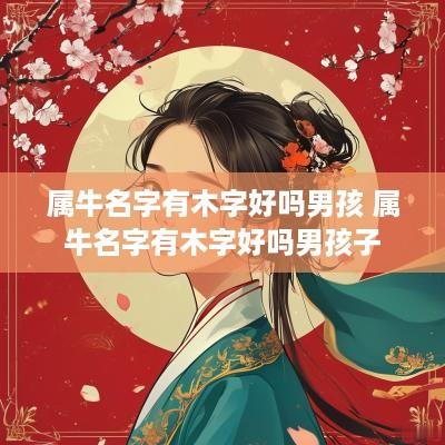 属牛名字有木字好吗男孩 属牛名字有木字好吗男孩子