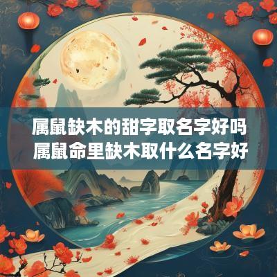 属鼠缺木的甜字取名字好吗 属鼠命里缺木取什么名字好