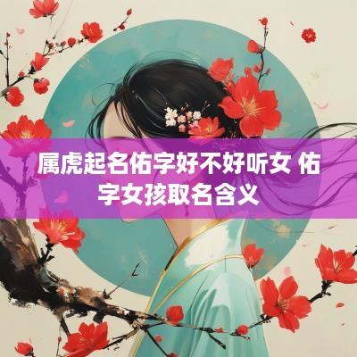 属虎起名佑字好不好听女 佑字女孩取名含义