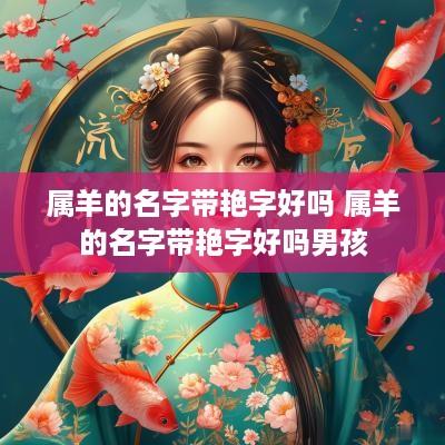 属羊的名字带艳字好吗 属羊的名字带艳字好吗男孩